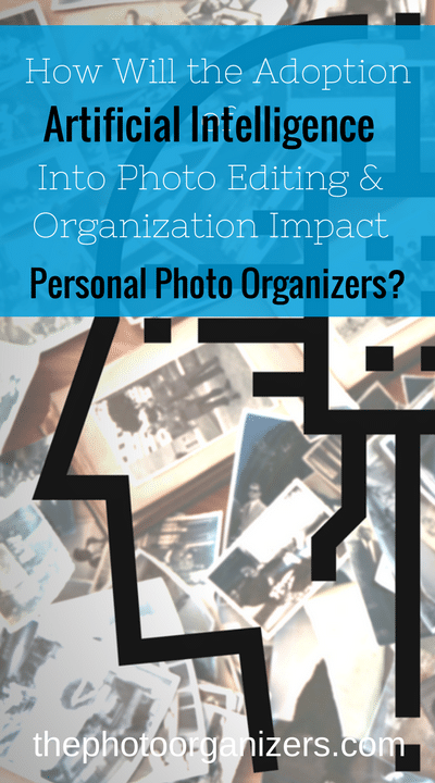 How Will the Adoption of Artificial Intelligence into Photo Editing and Organizing Impact Personal Photo Organizers? | ThePhotoOrganizers.com