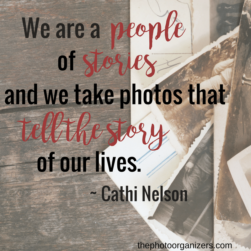 We are a people of stories and we take photos that tell the story of our lives. ~ Cathi Nelson | ThePhotoOrganizers.com